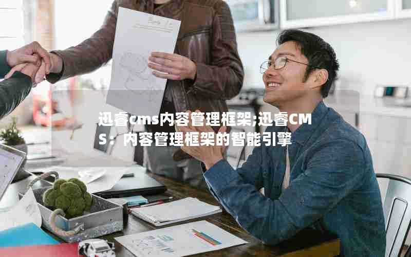迅睿cms内容管理框架;迅睿CMS:内容管理框架的智能引擎