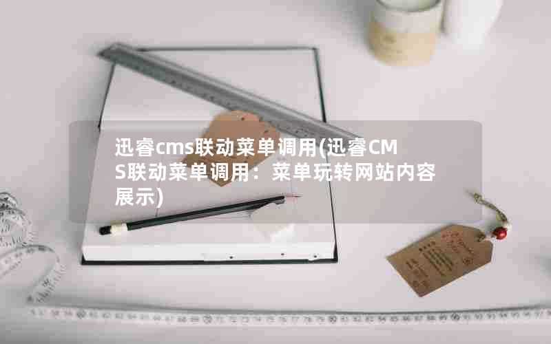 迅睿cms联动菜单调用(迅睿CMS联动菜单调用:菜单玩转网站内容展示)