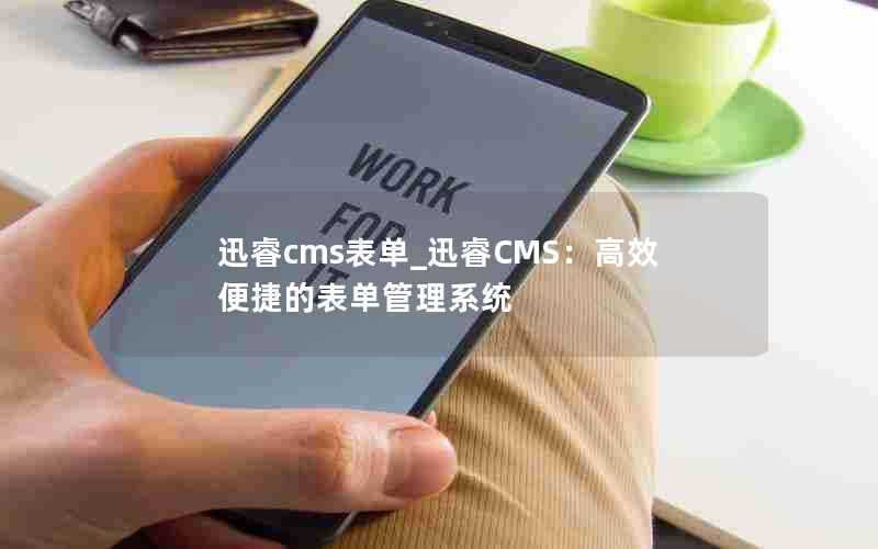 迅睿cms表单_迅睿CMS:高效便捷的表单管理系统
