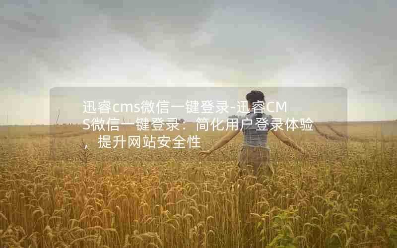 迅睿cms微信一键登录-迅睿CMS微信一键登录:简化用户登录体验,提升网站安全性