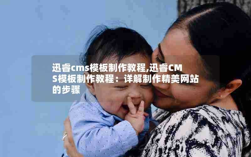 迅睿cms模板制作教程,迅睿CMS模板制作教程:详解制作精美网站的步骤
