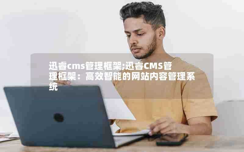 迅睿cms管理框架;迅睿CMS管理框架:高效智能的网站内容管理系统