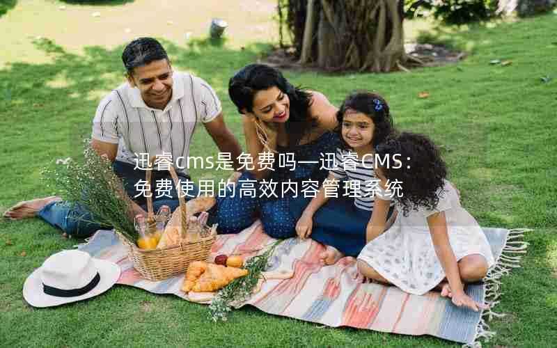 迅睿cms是免费吗—迅睿CMS:免费使用的高效内容管理系统