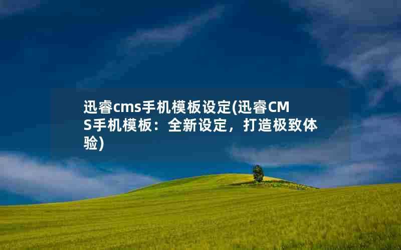 迅睿cms手机模板设定(迅睿CMS手机模板:全新设定,打造极致体验)