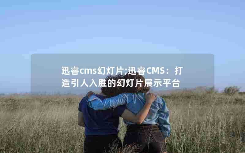迅睿cms幻灯片;迅睿CMS:打造引人入胜的幻灯片展示平台