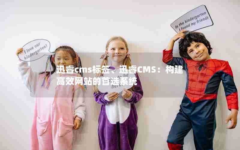 迅睿cms标签、迅睿CMS:构建高效网站的首选系统