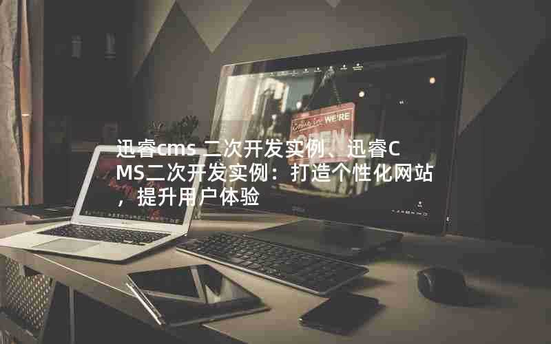 迅睿cms二次开发实例、迅睿CMS二次开发实例:打造个性化网站,提升用户体验