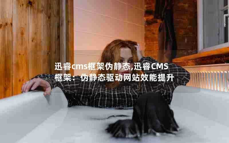 迅睿cms框架伪静态,迅睿CMS框架:伪静态驱动网站效能提升