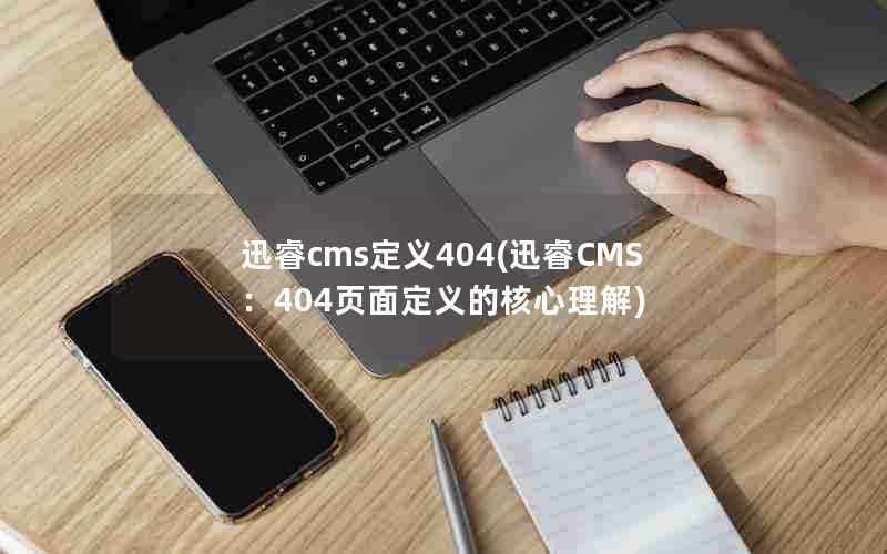 迅睿cms定义404(迅睿CMS:404页面定义的核心理解)