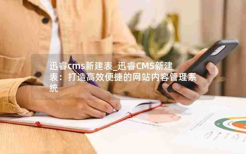 迅睿cms新建表_迅睿CMS新建表:打造高效便捷的网站内容管理系统