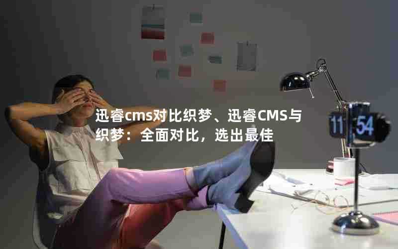 迅睿cms对比织梦、迅睿CMS与织梦:全面对比,选出最佳