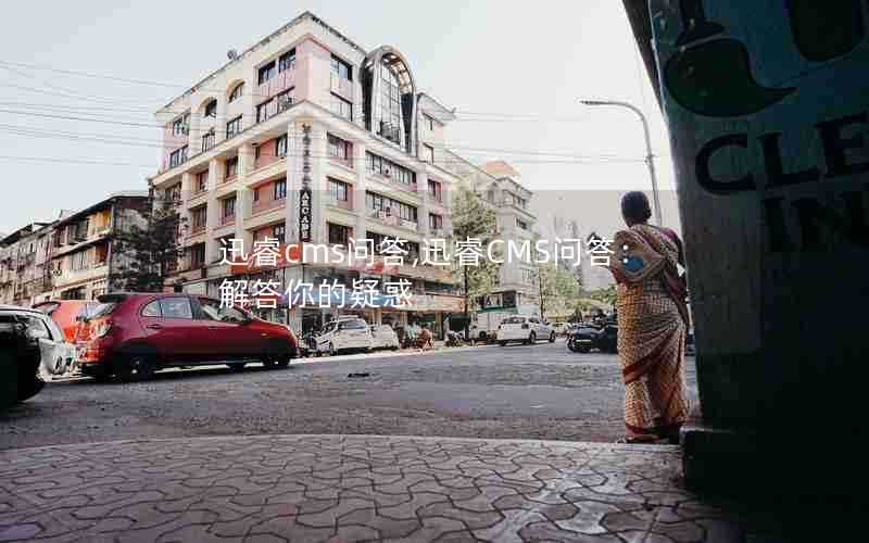 迅睿cms问答,迅睿CMS问答:解答你的疑惑