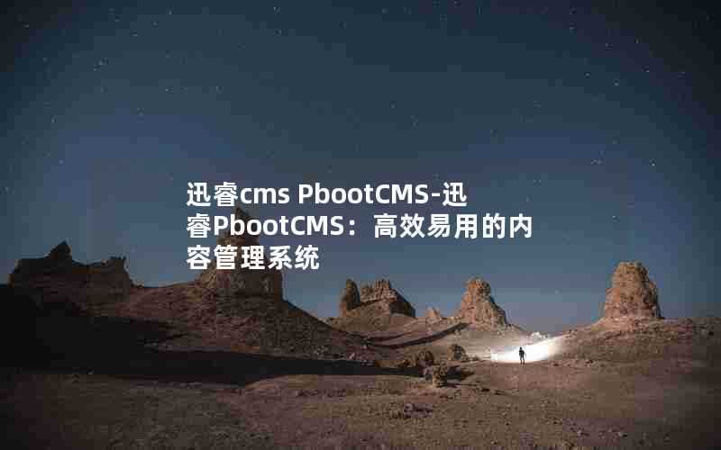 迅睿cmsPbootCMS-迅睿PbootCMS:高效易用的内容管理系统