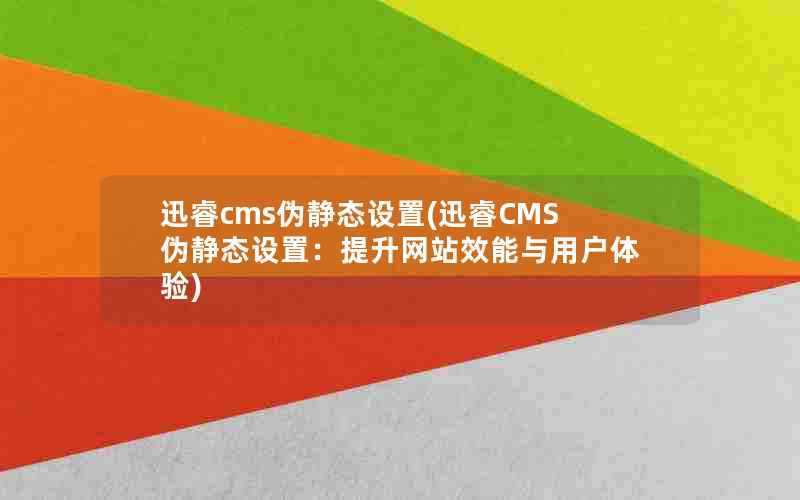 迅睿cms伪静态设置(迅睿CMS伪静态设置:提升网站效能与用户体验)
