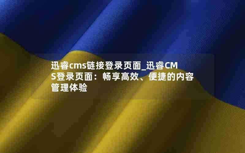 迅睿cms链接登录页面_迅睿CMS登录页面:畅享高效、便捷的内容管理体验