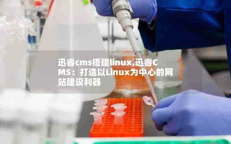迅睿cms搭建linux,迅睿CMS:打造以Linux为中心的网站建设利器