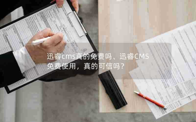 迅睿cms真的免费吗、迅睿CMS免费使用,真的可信吗?