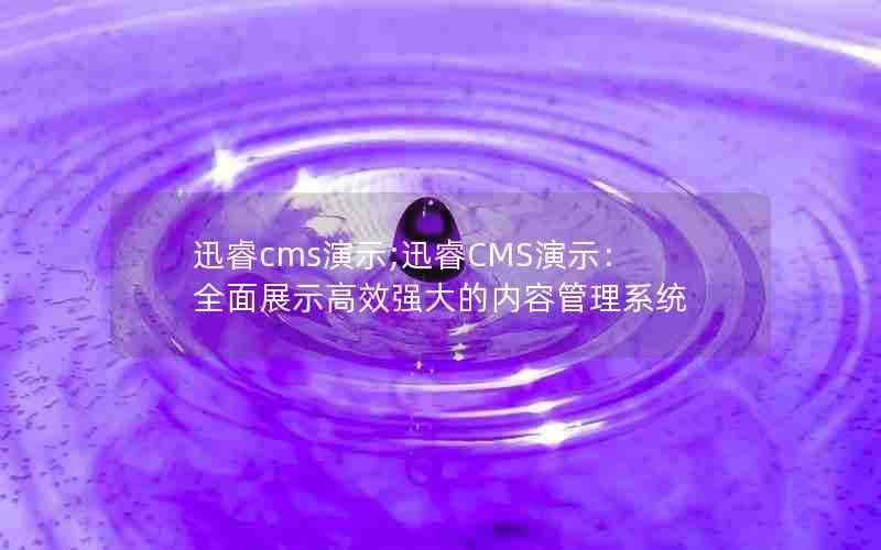 迅睿cms演示;迅睿CMS演示:全面展示高效强大的内容管理系统