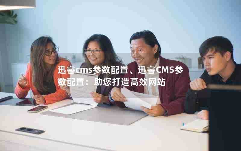 迅睿cms参数配置、迅睿CMS参数配置:助您打造高效网站