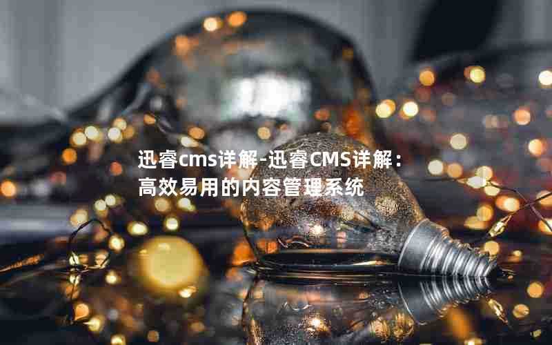 迅睿cms详解-迅睿CMS详解:高效易用的内容管理系统