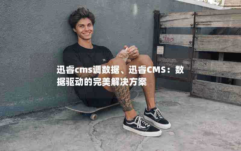 迅睿cms调数据、迅睿CMS:数据驱动的完美解决方案