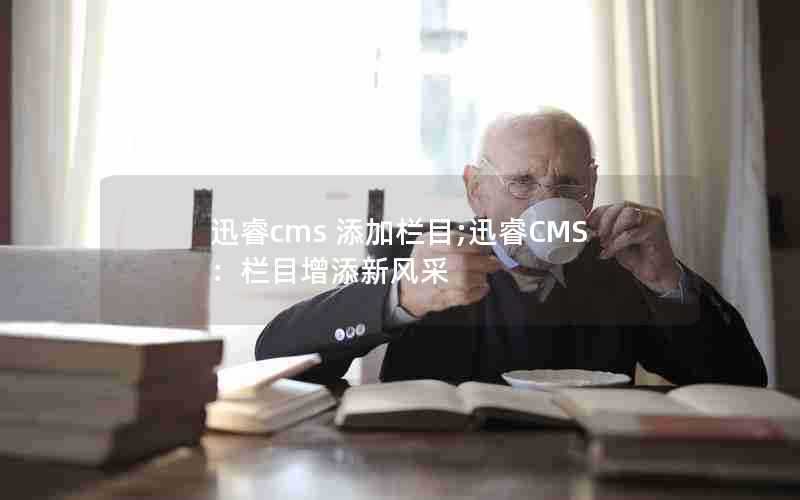 迅睿cms添加栏目;迅睿CMS:栏目增添新风采
