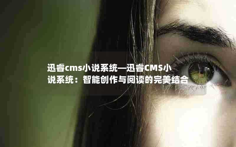 迅睿cms小说系统—迅睿CMS小说系统:智能创作与阅读的完美结合