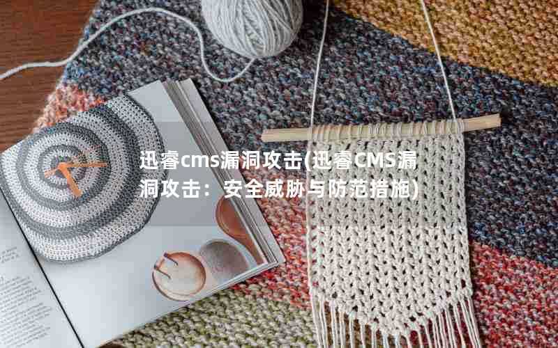 迅睿cms漏洞攻击(迅睿CMS漏洞攻击:安全威胁与防范措施)