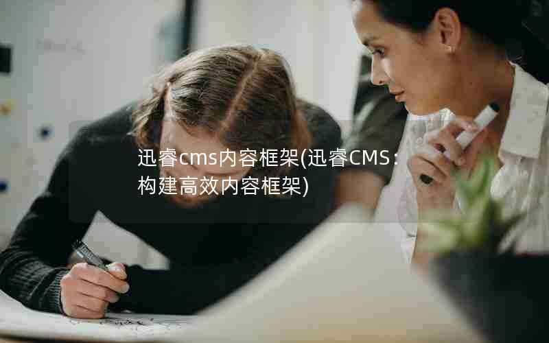 迅睿cms内容框架(迅睿CMS:构建高效内容框架)
