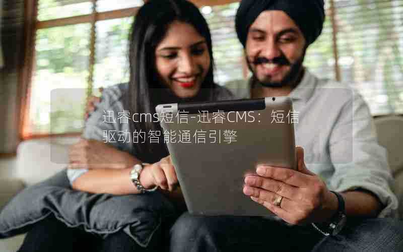 迅睿cms短信-迅睿CMS:短信驱动的智能通信引擎