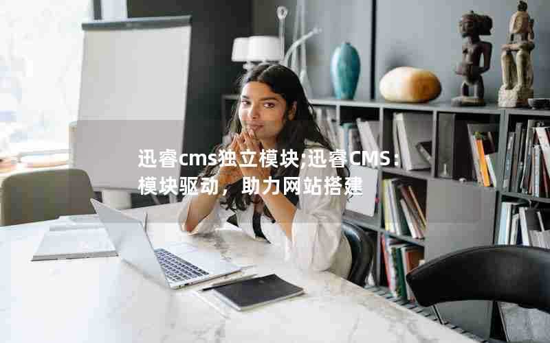 迅睿cms独立模块;迅睿CMS:模块驱动,助力网站搭建