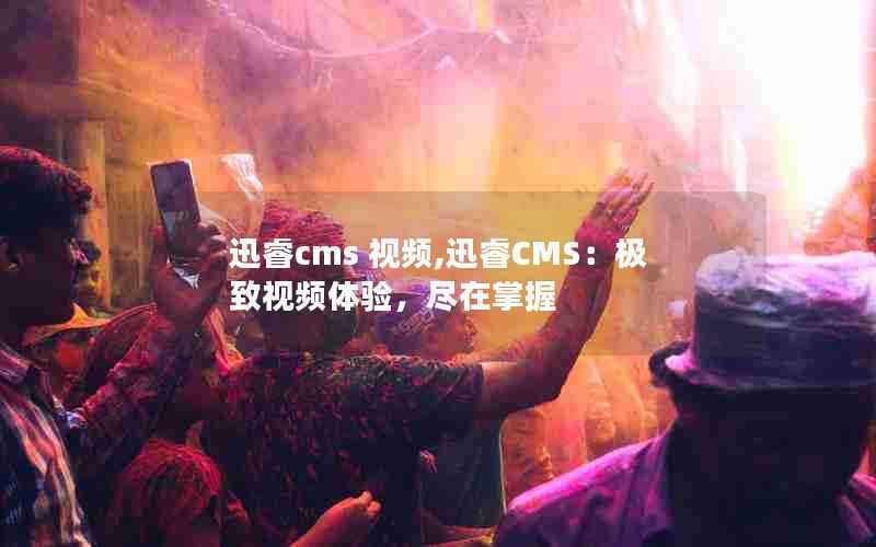 迅睿cms视频,迅睿CMS:极致视频体验,尽在掌握