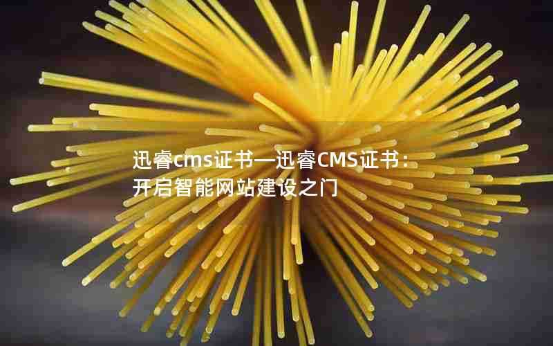 迅睿cms证书—迅睿CMS证书:开启智能网站建设之门