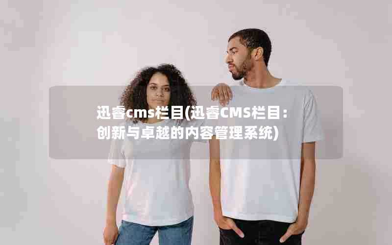 迅睿cms栏目(迅睿CMS栏目:创新与卓越的内容管理系统)