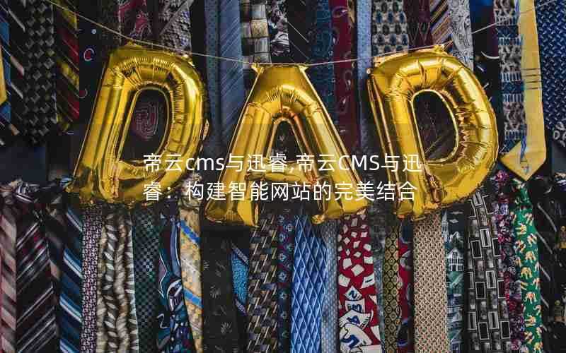 帝云cms与迅睿,帝云CMS与迅睿:构建智能网站的完美结合