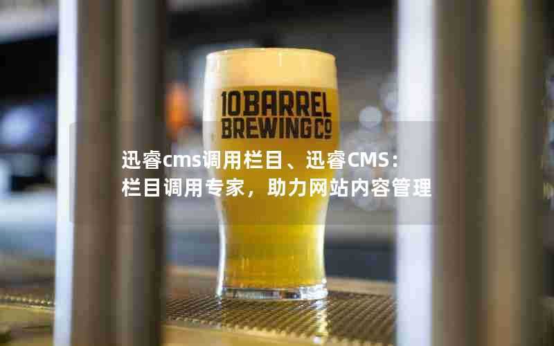 迅睿cms调用栏目、迅睿CMS:栏目调用专家,助力网站内容管理