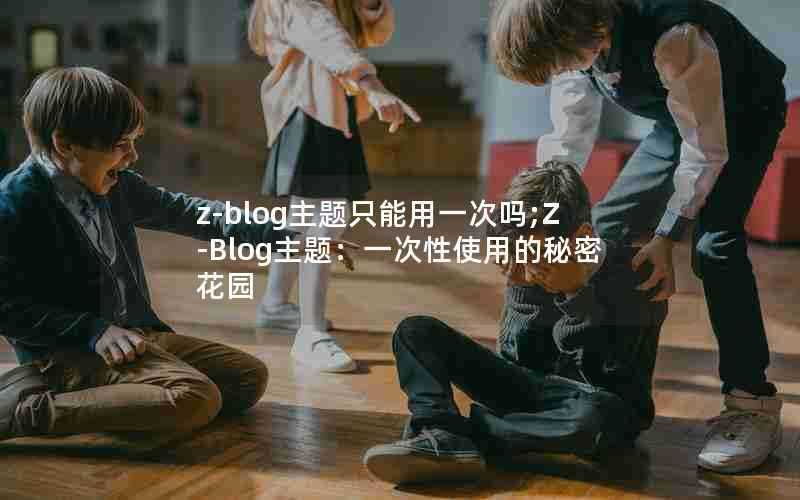 z-blog主题只能用一次吗;Z-Blog主题:一次性使用的秘密花园