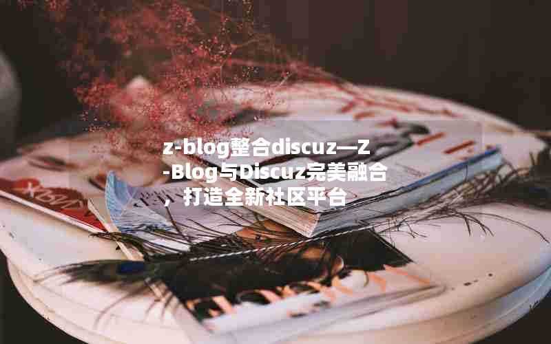 z-blog整合discuz—Z-Blog与Discuz完美融合,打造全新社区平台