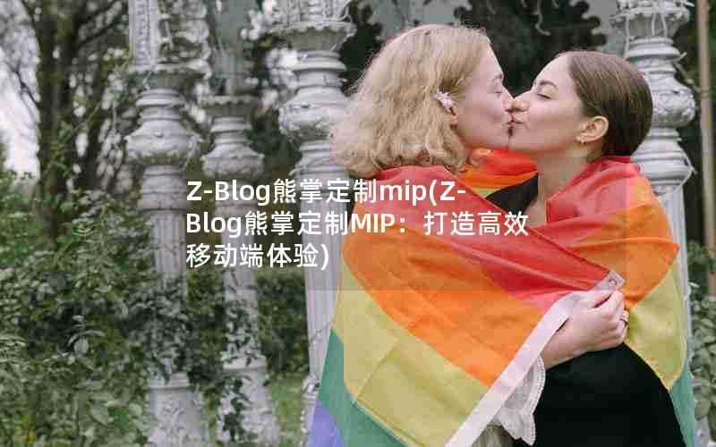 Z-Blog熊掌定制mip(Z-Blog熊掌定制MIP:打造高效移动端体验)