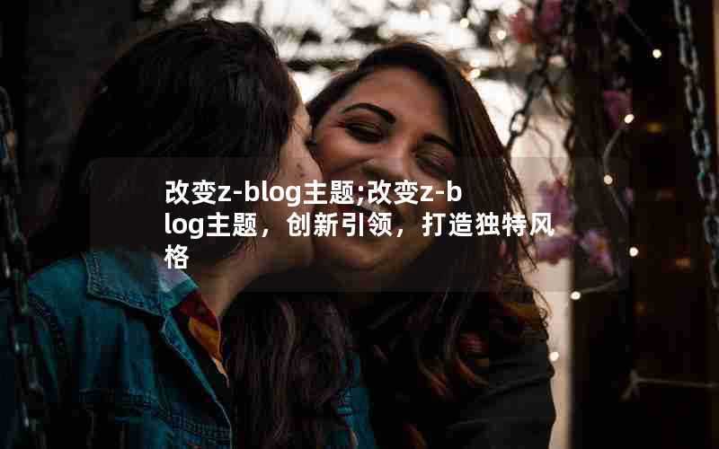 改变z-blog主题;改变z-blog主题,创新引领,打造独特风格