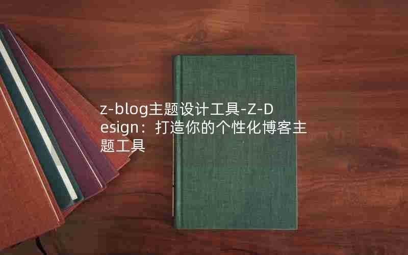 z-blog主题设计工具-Z-Design:打造你的个性化博客主题工具