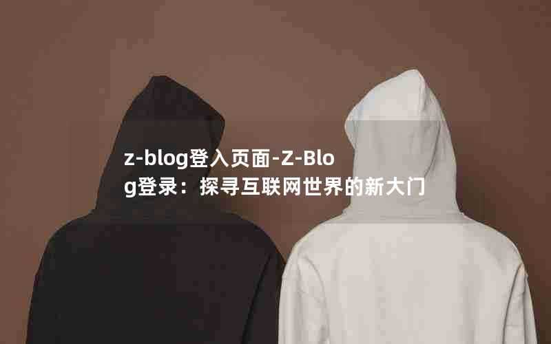 z-blog登入页面-Z-Blog登录:探寻互联网世界的新大门