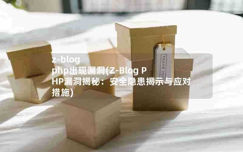 z-blogphp出现漏洞(Z-BlogPHP漏洞揭秘:安全隐患揭示与应对措施)