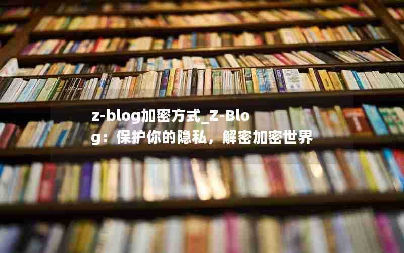 z-blog加密方式_Z-Blog:保护你的隐私,解密加密世界