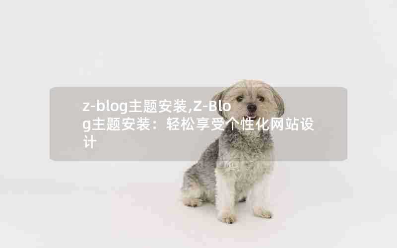 z-blog主题安装,Z-Blog主题安装:轻松享受个性化网站设计