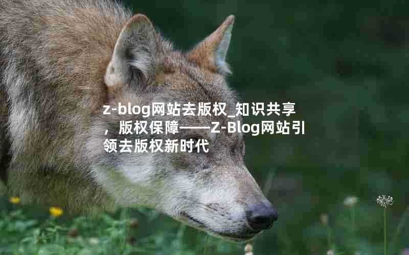 z-blog网站去版权_知识共享,版权保障——Z-Blog网站引领去版权新时代