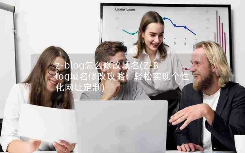 z-blog怎么修改域名(Z-Blog域名修改攻略:轻松实现个性化网址定制)