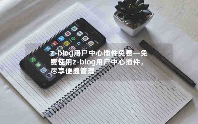 z-blog用户中心插件免费—免费使用z-blog用户中心插件,尽享便捷管理