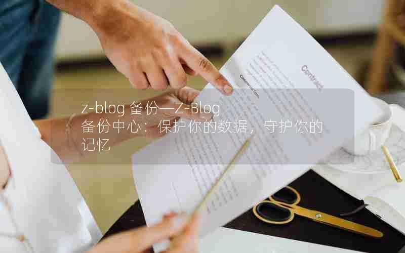 z-blog备份—Z-Blog备份中心:保护你的数据,守护你的记忆