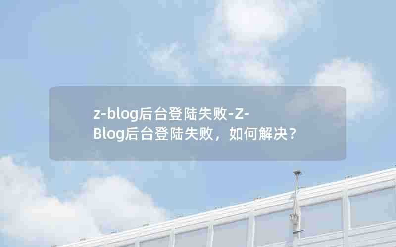 z-blog后台登陆失败-Z-Blog后台登陆失败,如何解决?